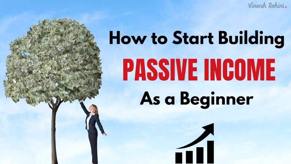 7 Easy How To Start Building Passive Income As A Beginner - Vineesh Rohini